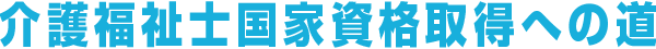 介護福祉士国家資格取得への道